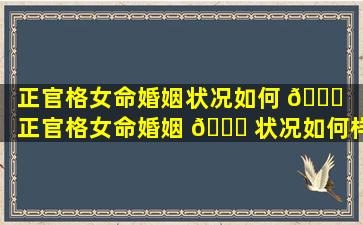 正官格女命婚姻状况如何 🐞 「正官格女命婚姻 🐕 状况如何样」